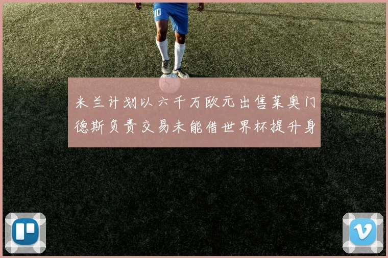 米兰计划以六千万欧元出售莱奥门德斯负责交易未能借世界杯提升身价