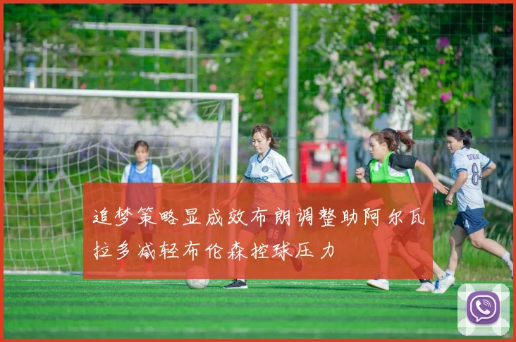 追梦策略显成效布朗调整助阿尔瓦拉多减轻布伦森控球压力