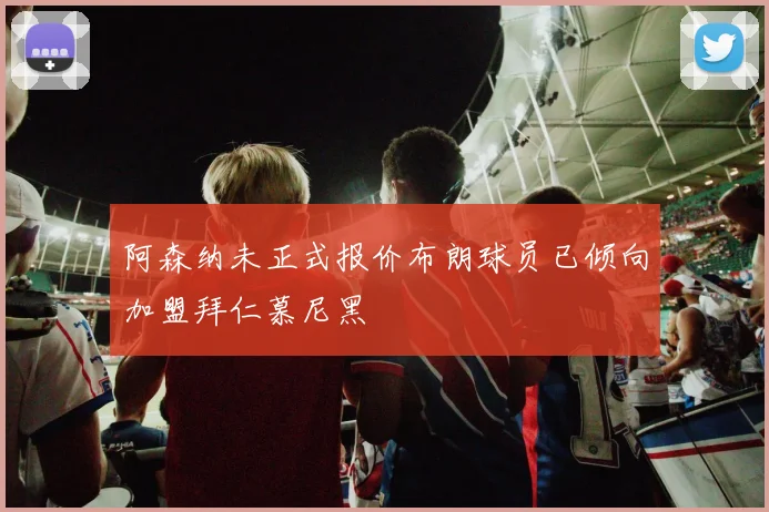 阿森纳未正式报价布朗球员已倾向加盟拜仁慕尼黑