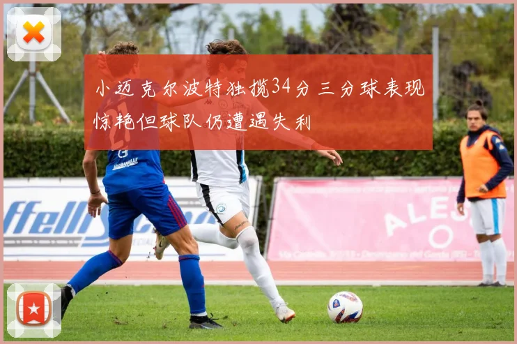 小迈克尔波特独揽34分三分球表现惊艳但球队仍遭遇失利
