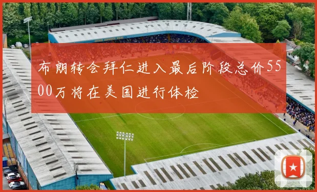 布朗转会拜仁进入最后阶段总价5500万将在美国进行体检