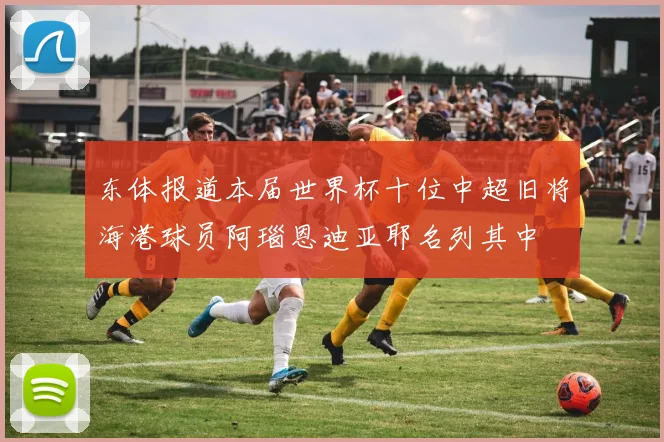 东体报道本届世界杯十位中超旧将海港球员阿瑙恩迪亚耶名列其中