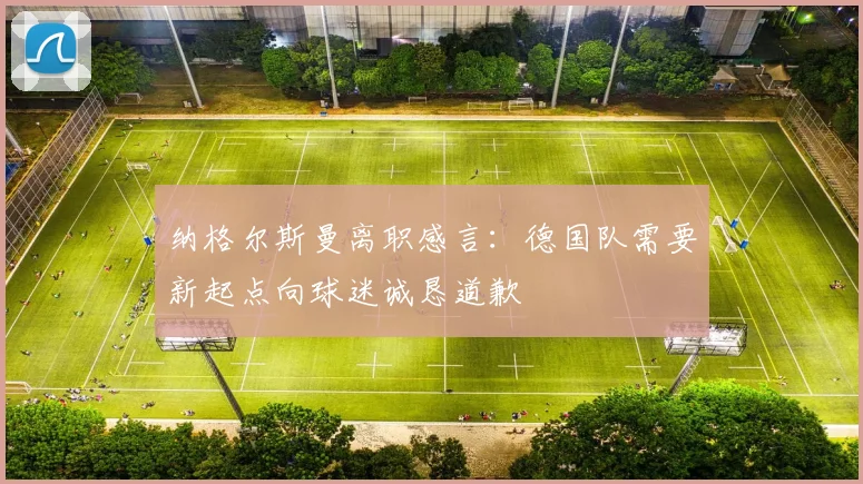 纳格尔斯曼离职感言：德国队需要新起点向球迷诚恳道歉