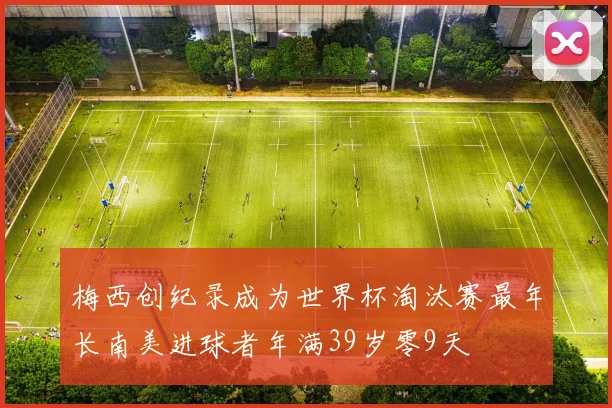 梅西创纪录成为世界杯淘汰赛最年长南美进球者年满39岁零9天