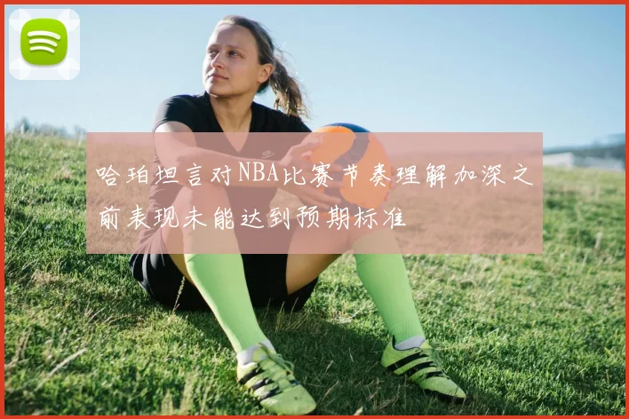 哈珀坦言对NBA比赛节奏理解加深之前表现未能达到预期标准