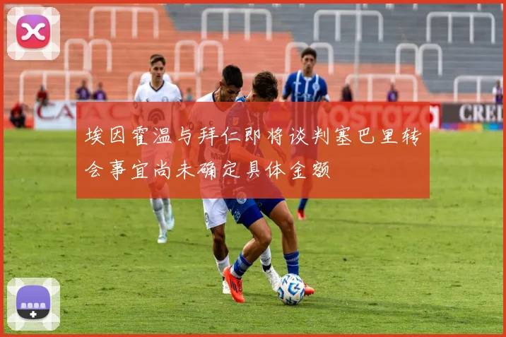 埃因霍温与拜仁即将谈判塞巴里转会事宜尚未确定具体金额